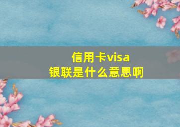 信用卡visa 银联是什么意思啊